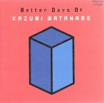 BETTER DAYS OF KAZUMI WATANABE