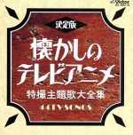 決定版 懐かしのテレビアニメ・特撮主題歌大全集