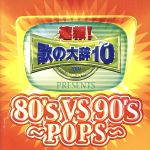 速報!歌の大辞テン!!Presents[80’s VS 90’s -POPS-]