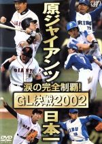 涙の完全制覇! 原ジャイアンツ日本一 GL決戦2002