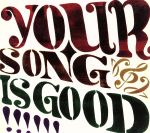 YOUR SONG IS GOOD