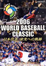 2006 WORLD BASEBALL CLASSIC 日本代表 栄光への軌跡