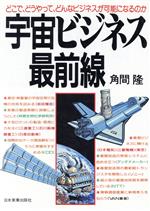 宇宙ビジネス最前線 どこで、どうやって、どんなビジネスが可能になるのか-