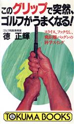このグリップで突然、ゴルフがうまくなる! スライス、フックなし、飛距離バッグンの科学スイング-(トクマブックス)