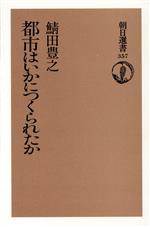 都市はいかにつくられたか -(朝日選書357)