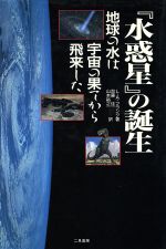 『水惑星』の誕生 地球の水は宇宙の果てから飛来した-