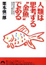 人類は思考する“金魚”である 精神世界から科学へ、科学から精神世界へ-(青春文庫)