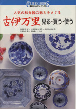 古伊万里 見る、買う、使う 人気の和食器の魅力をさぐる-(講談社カルチャーブックス78)