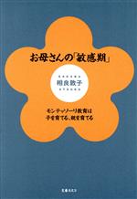 お母さんの「敏感期」 モンテッソーリ教育は子を育てる、親を育てる-