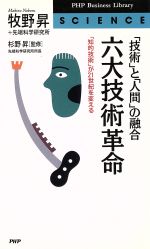 六大技術革命 「技術」と「人間」の融合 「知的技術」が21世紀を変える-(PHPビジネスライブラリーS‐001Science)