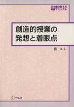 創造的授業の発想と着眼点 -(日本語の教え方・実践マニュアル)