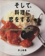 そして、料理に恋をする あなたも、きっと好きになる、117皿の素敵なレシピ-