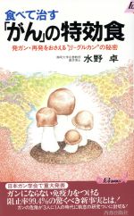 食べて治す「がん」の特効食 発ガン・再発をおさえる“β‐グルカン”の秘密-(青春新書PLAY BOOKS)