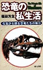 恐竜の私生活 化石から探る恐竜たちの毎日-