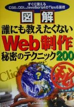 図解 誰にも教えたくないWeb制作秘密のテクニック200 すぐに使えるCSS、CGI、JavaScriptのTips&裏技-