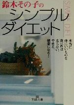 鈴木その子のシンプル・ダイエット 本当に体にいいものを食べれば太らない、やせる、健康になる!-(王様文庫)