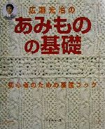 広瀬光治のあみものの基礎 初心者のための基礎ブック-