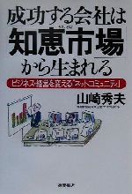 成功する会社は「知恵市場」から生まれる ビジネス・経営を変える「ネットコミュニティ」-