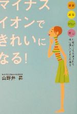 マイナスイオンできれいになる! 健康・美容・ダイエット・癒し 科学的にも実証された体に優しいイオンの働き-