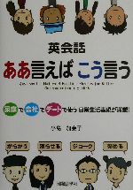 英会話 ああ言えばこう言う 家庭で会社でデートで使う日常生活表現が満載!-