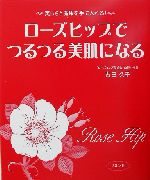 ローズヒップでつるつる美肌になる 美しさと健康を手に入れる!-