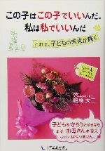 この子はこの子でいいんだ。私は私でいいんだ これで、子どもの未来が輝く-