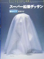 スーパー鉛筆デッサン できるできた基本のワザ徹底ガイド モノクロからカラー表現へ-