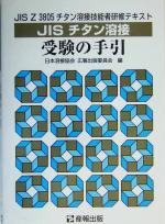 JISチタン溶接受験の手引 JIS Z 3805チタン溶接技能者研修用テキスト-