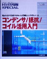 コンデンサ/抵抗/コイル活用入門 電子回路の性能を決める受動部品の基礎と応用-(トランジスタ技術SPECIAL)