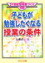 子どもが勉強したくなる授業の条件 -(21世紀型授業づくり109)