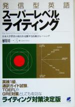 発信型英語スーパーレベルライティング 日本人学習者の弱点を克服する技術とトレーニング-