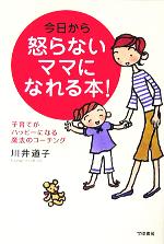 今日から怒らないママになれる本! 子育てがハッピーになる魔法のコーチング-