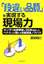 「段違い品質」を実現する現場力 ホンダで品質管理に35年従事したベテランが明かす改善実践ノウハウ-