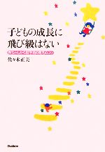 子どもの成長に飛び級はない 赤ちゃんから就学前の育児のコツ-