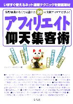 アフィリエイト仰天集客術 専門知識がなくても儲けた20の実例アイデアに学ぶ!-