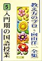 入門期の国語授業 -(教え方のプロ・向山洋一全集5)