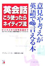 英会話こう使ったらネイティブ流 ビジネスから日常会話まで スピーキングに役立つ機能別英語フレーズベスト3!-(アスカカルチャー)