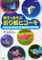 親子であそぶ折り紙ヒコーキ かんたんに折れて、よく飛ぶ名作・新作13機-