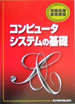 コンピュータシステムの基礎 -(情報処理基礎講座)(別冊付)