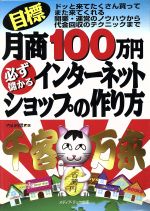 目標月商100万円 必ず儲かるインターネットショップの作り方 ドッと来てたくさん買ってまた来てくれる開業・運営のノウハウから代金回収のテクニックまで-