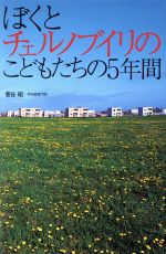 ぼくとチェルノブイリのこどもたちの5年間 -(ノンフィクション・隣人たちの哲学1)