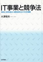 IT事業と競争法 独禁法・知的財産法・消費者契約法の今日的課題-