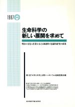 生命科学の新しい展開を求めて 明日の文化と産業を支える独創的・先端的研究の成果-