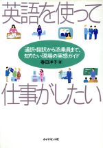 英語を使って仕事がしたい 通訳・翻訳から添乗員まで、知りたい現場の実感ガイド-