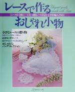 レースで作るおしゃれ小物 レースを立体に一工夫・市販レース35点・かぎ針編み29点-