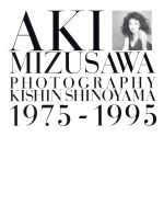 ＡＫＩ　ＭＩＺＵＳＡＷＡ　水沢アキ写真集 ＰＨＯＴＯＧＲＡＰＨＹ　ＫＩＳＨＩＮ　ＳＨＩＮＯＹＡＭＡ　１９７５‐１９９５(写真集)