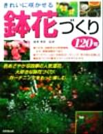 きれいに咲かせる鉢花づくり120種 1年草、宿根草から球根植物、観葉植物まで-