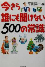 今さら誰にも聞けない500の常識 -(廣済堂文庫ヒューマン文庫)