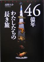 46億年 わたしたちの長き旅 地球大進化と人類のゆくえ-