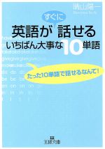 英語がすぐに話せるいちばん大事な10単語 たった10単語で話せるなんて!-(王様文庫)